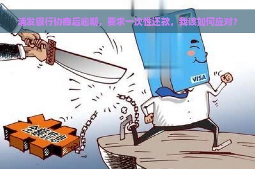 浦发银行协商后逾期，要求一次性还款，我该如何应对？