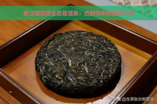 泰汉胡同原生态普洱茶：古韵传承的品质之选