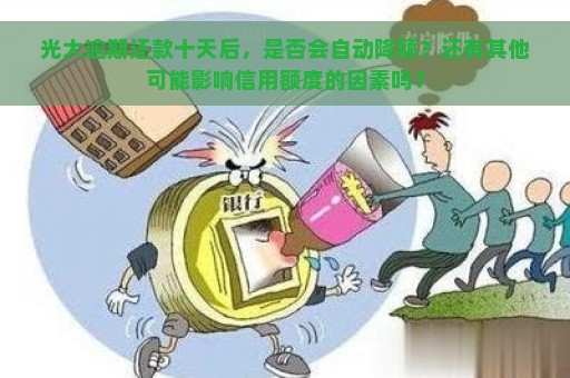 光大逾期还款十天后，是否会自动降额？还有其他可能影响信用额度的因素吗？