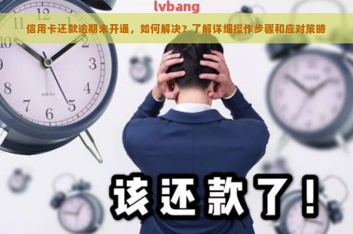 信用卡还款逾期未开通，如何解决？了解详细操作步骤和应对策略