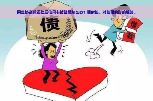 网贷协商期还款后信用卡被降额怎么办？期时长、对信用的影响解答。