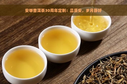 安够普洱茶30周年定制：品质安，岁月静好