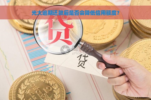 光大逾期还款后是否会降低信用额度？