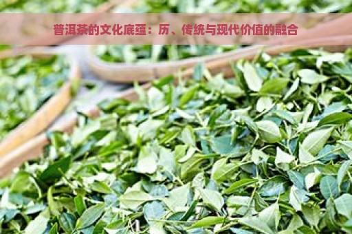 普洱茶的文化底蕴：历、传统与现代价值的融合