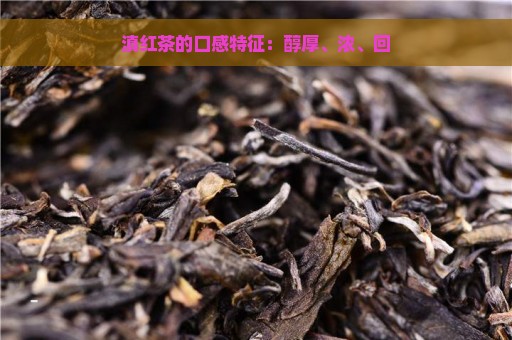 滇红茶的口感特征：醇厚、浓、回