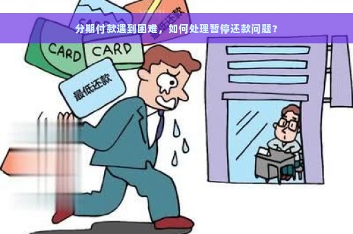 分期付款遇到困难，如何处理暂停还款问题？