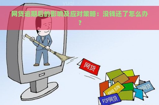 网贷逾期后的影响及应对策略：没钱还了怎么办？