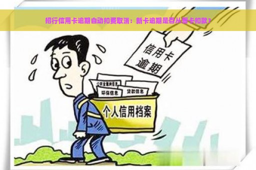 招行信用卡逾期自动扣费取消：新卡逾期是否从蓄卡扣款？