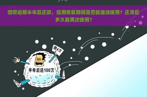 借呗逾期半年后还款，信用恢复期间是否能继续使用？还清后多久能再次使用？