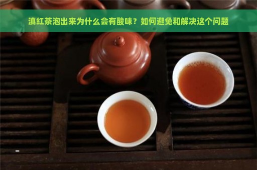 滇红茶泡出来为什么会有酸味？如何避免和解决这个问题