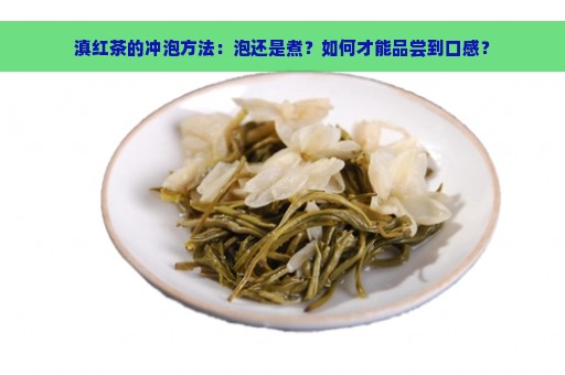 滇红茶的冲泡方法：泡还是煮？如何才能品尝到口感？