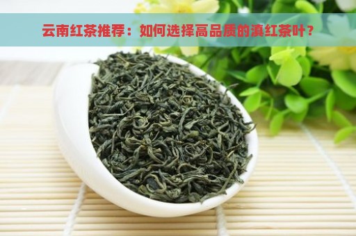 云南红茶推荐：如何选择高品质的滇红茶叶？