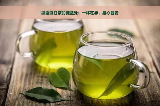 探索滇红茶的健益处：一杯在手，身心皆安