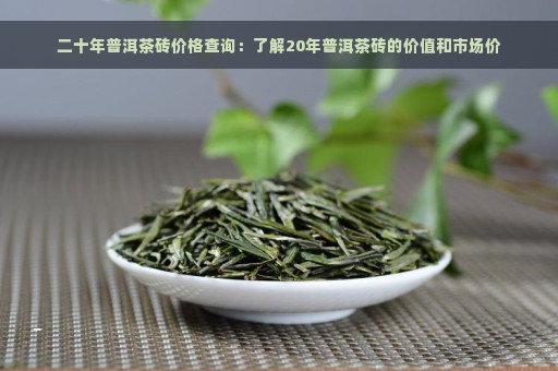 二十年普洱茶砖价格查询：了解20年普洱茶砖的价值和市场价