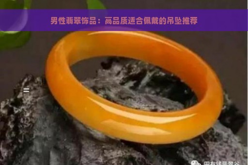 男性翡翠饰品：高品质适合佩戴的吊坠推荐