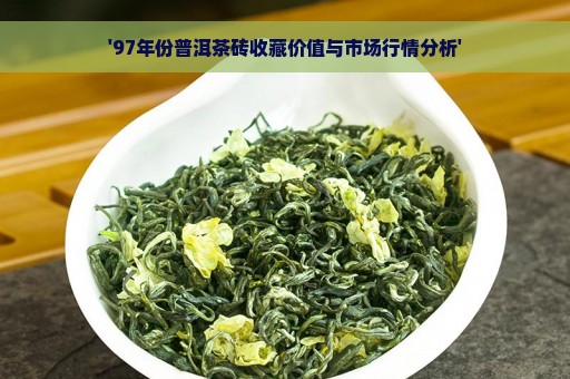 '97年份普洱茶砖收藏价值与市场行情分析'