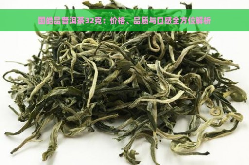 国皓品普洱茶32克：价格、品质与口感全方位解析