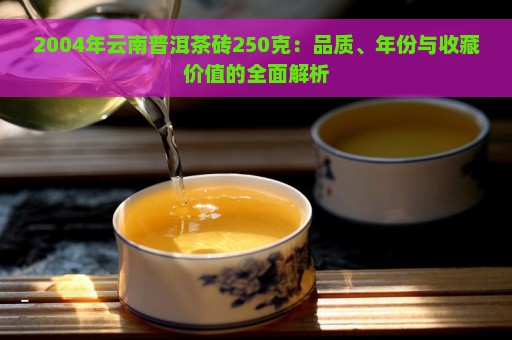 2004年云南普洱茶砖250克：品质、年份与收藏价值的全面解析