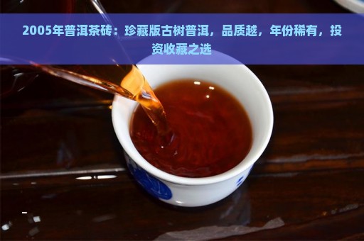 2005年普洱茶砖：珍藏版古树普洱，品质越，年份稀有，投资收藏之选