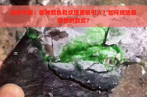 翡翠手镯：哪种颜色和纹理更吸引人？如何挑选最理想的款式？