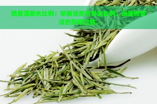 熟普洱茶水比例：掌握泡茶的黄金比例，品鉴熟普洱的醇厚口感。