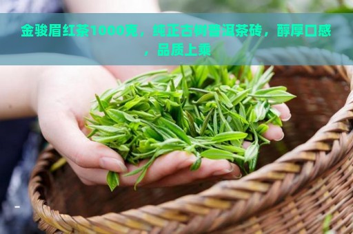 金骏眉红茶1000克，纯正古树普洱茶砖，醇厚口感，品质上乘