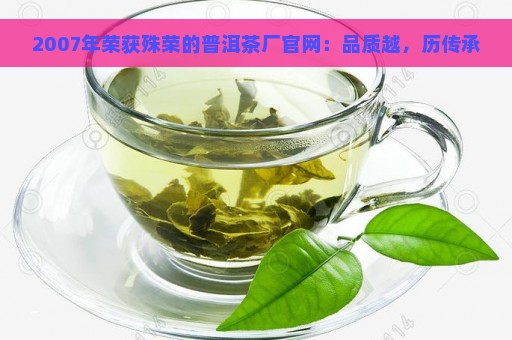 2007年荣获殊荣的普洱茶厂官网：品质越，历传承