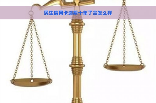 民生信用卡逾期十年了会怎么样