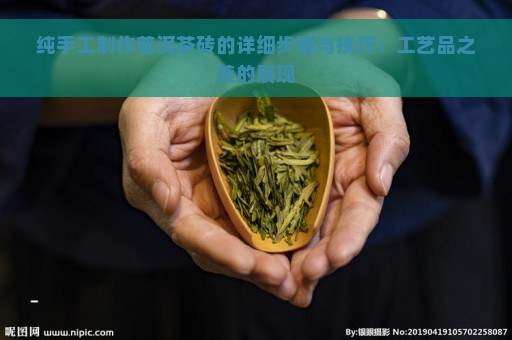 纯手工制作普洱茶砖的详细步骤与技巧：工艺品之美的展现