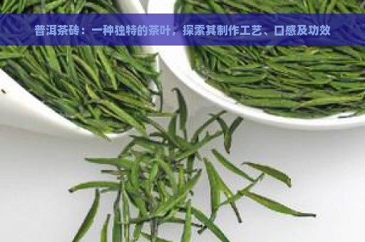 普洱茶砖：一种独特的茶叶，探索其制作工艺、口感及功效