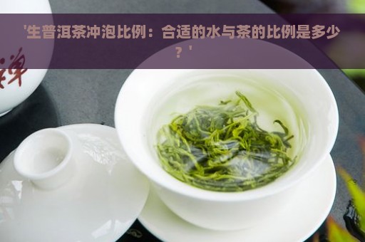 '生普洱茶冲泡比例：合适的水与茶的比例是多少？'