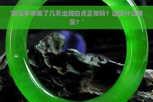 '碧玉手串戴了几天出现白点正常吗？这是什么情况？'