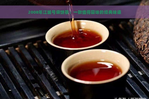 2008年江城号级饼茶：一款值得回味的经典味道