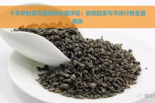 十年存的普洱熟茶砖价值评估：影响因素与市场行情全面解析