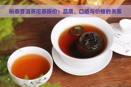 裕泰普洱茶沱茶报价：品质、口感与价格的关系