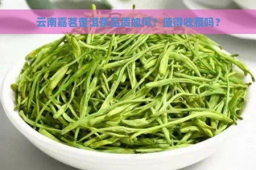 云南嘉茗普洱茶品质如何？值得收藏吗？