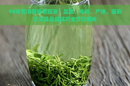 98年普洱茶砖老班章：品质、年份、产地、鉴别方法及品尝技巧全方位解析