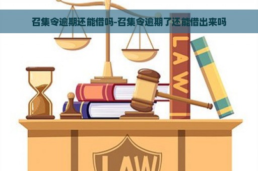 召集令逾期还能借吗-召集令逾期了还能借出来吗