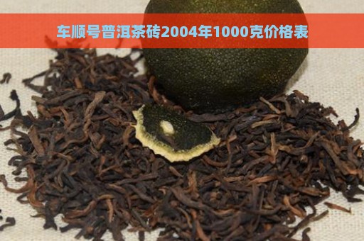 车顺号普洱茶砖2004年1000克价格表