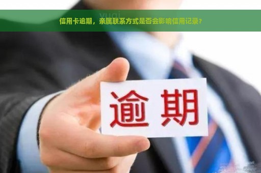 信用卡逾期，亲属联系方式是否会影响信用记录？