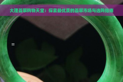 大理翡翠购物天堂：探索最优质的翡翠市场与选购指南