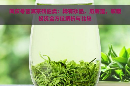 同庆号普洱茶砖拍卖：稀有珍品，历底蕴，收藏投资全方位解析与比较