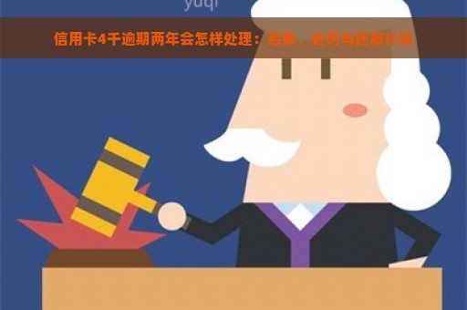 信用卡4千逾期两年会怎样处理：后果、处罚与还款计算