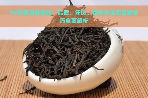 90年普洱老茶砖：品质、年份、保存方法和品鉴技巧全面解析