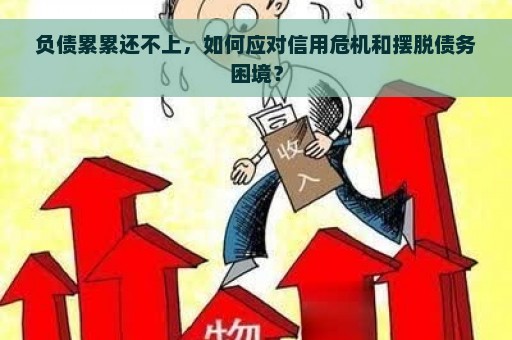 负债累累还不上，如何应对信用危机和摆脱债务困境？