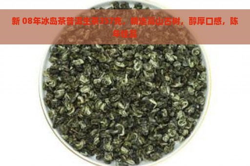 新 08年冰岛茶普洱生茶357克，精选高山古树，醇厚口感，陈年佳品