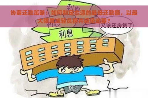 协商还款策略：如何制定合适的最低还款额，以最大限度减轻负担并避免逾期？