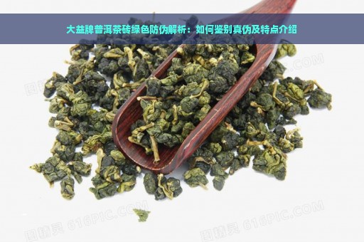 大益牌普洱茶砖绿色防伪解析：如何鉴别真伪及特点介绍