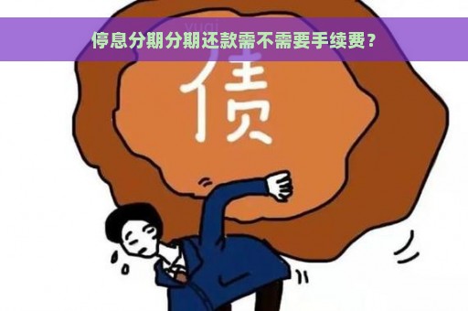 停息分期分期还款需不需要手续费？