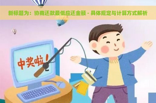 新标题为：协商还款最低应还金额 - 具体规定与计算方式解析